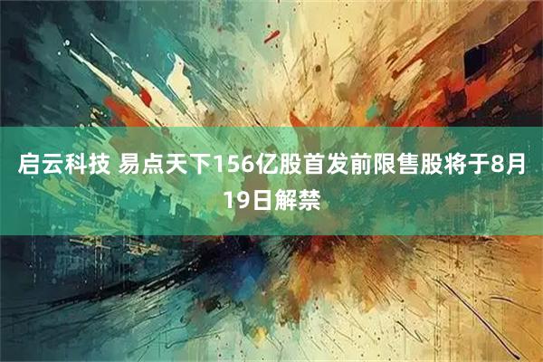 启云科技 易点天下156亿股首发前限售股将于8月19日解禁