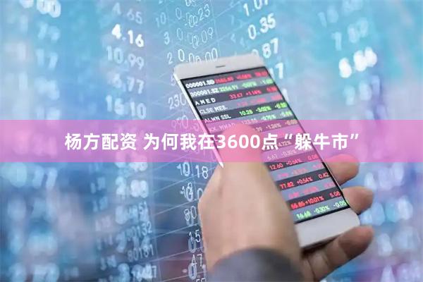 杨方配资 为何我在3600点“躲牛市”