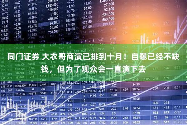 同门证券 大衣哥商演已排到十月！自曝已经不缺钱，但为了观众会一直演下去